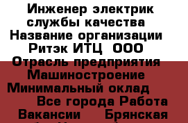 Инженер-электрик службы качества › Название организации ­ Ритэк-ИТЦ, ООО › Отрасль предприятия ­ Машиностроение › Минимальный оклад ­ 39 200 - Все города Работа » Вакансии   . Брянская обл.,Новозыбков г.